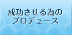 成功させる為のプロデュース